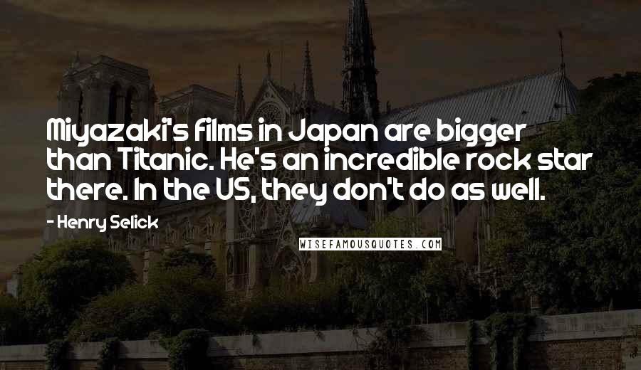 Henry Selick Quotes: Miyazaki's films in Japan are bigger than Titanic. He's an incredible rock star there. In the US, they don't do as well.