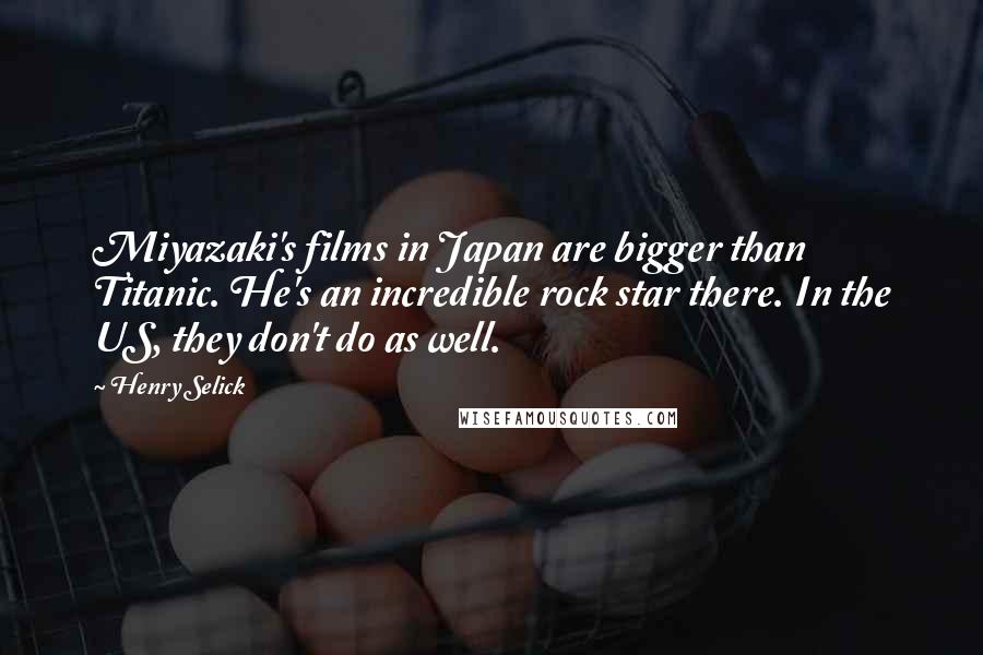 Henry Selick Quotes: Miyazaki's films in Japan are bigger than Titanic. He's an incredible rock star there. In the US, they don't do as well.