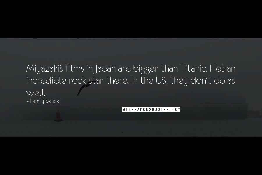 Henry Selick Quotes: Miyazaki's films in Japan are bigger than Titanic. He's an incredible rock star there. In the US, they don't do as well.