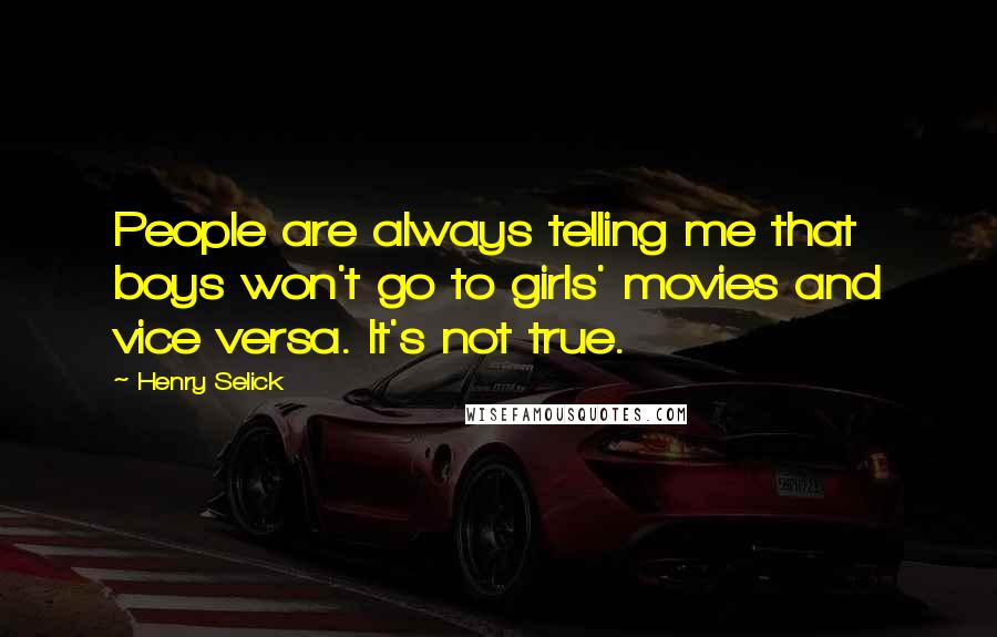 Henry Selick Quotes: People are always telling me that boys won't go to girls' movies and vice versa. It's not true.