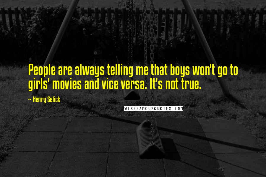 Henry Selick Quotes: People are always telling me that boys won't go to girls' movies and vice versa. It's not true.