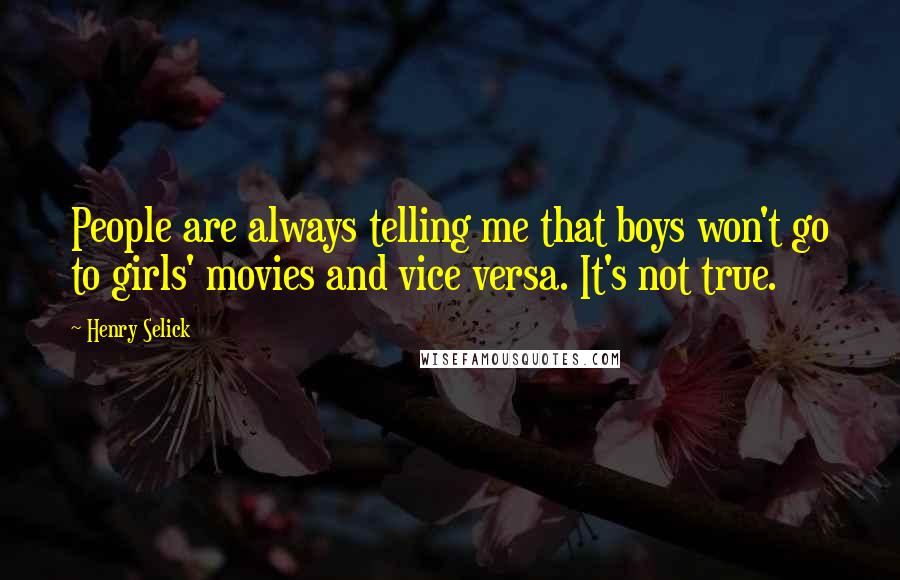 Henry Selick Quotes: People are always telling me that boys won't go to girls' movies and vice versa. It's not true.