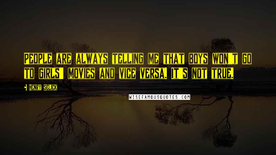 Henry Selick Quotes: People are always telling me that boys won't go to girls' movies and vice versa. It's not true.