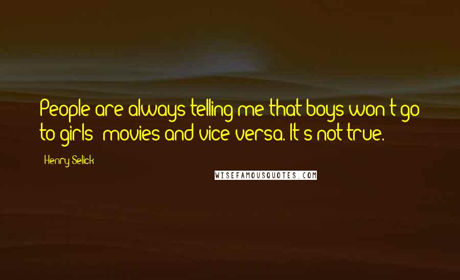 Henry Selick Quotes: People are always telling me that boys won't go to girls' movies and vice versa. It's not true.