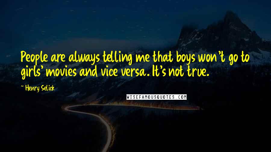 Henry Selick Quotes: People are always telling me that boys won't go to girls' movies and vice versa. It's not true.