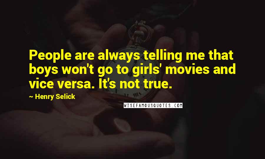 Henry Selick Quotes: People are always telling me that boys won't go to girls' movies and vice versa. It's not true.