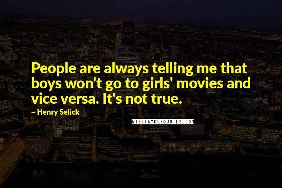 Henry Selick Quotes: People are always telling me that boys won't go to girls' movies and vice versa. It's not true.