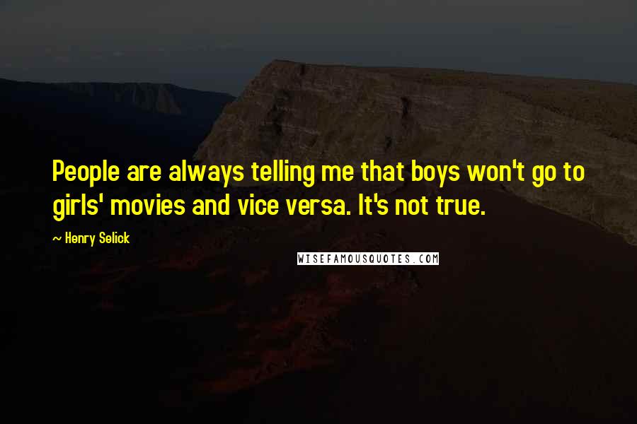 Henry Selick Quotes: People are always telling me that boys won't go to girls' movies and vice versa. It's not true.