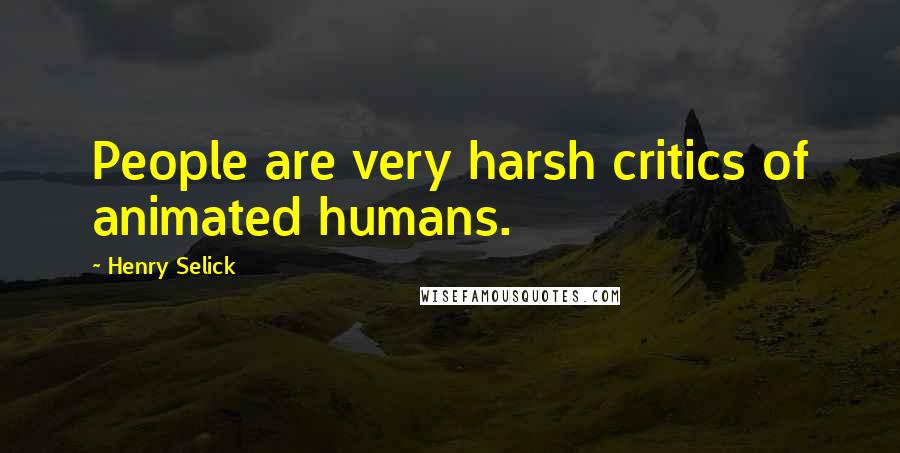 Henry Selick Quotes: People are very harsh critics of animated humans.