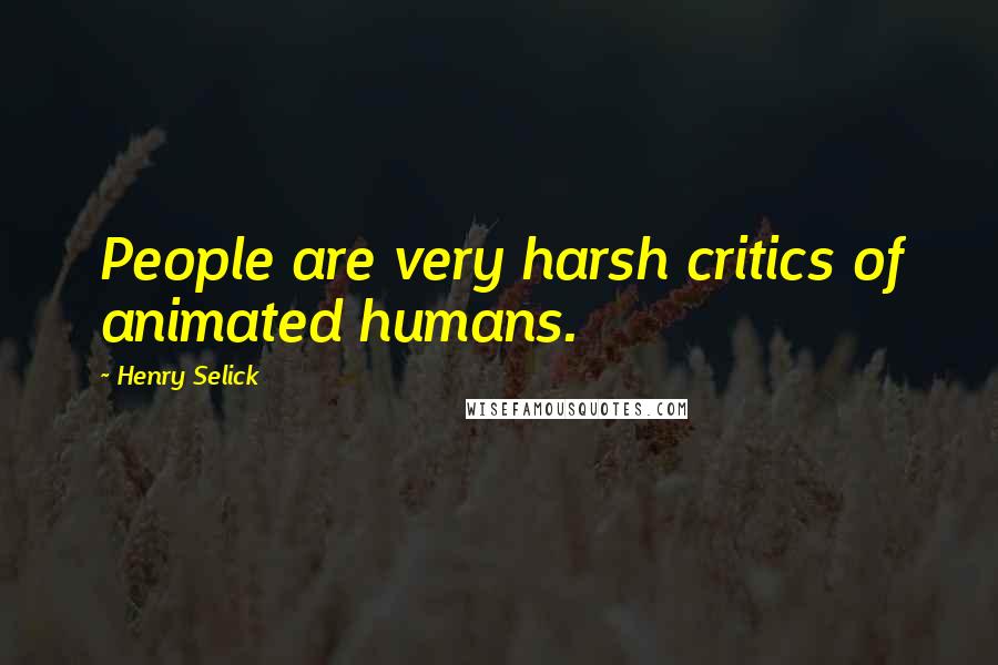 Henry Selick Quotes: People are very harsh critics of animated humans.