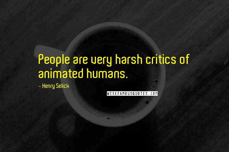 Henry Selick Quotes: People are very harsh critics of animated humans.