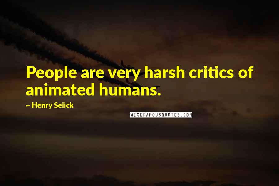 Henry Selick Quotes: People are very harsh critics of animated humans.