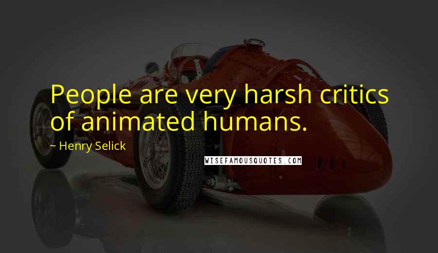 Henry Selick Quotes: People are very harsh critics of animated humans.