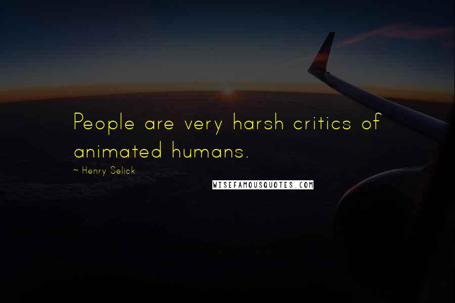 Henry Selick Quotes: People are very harsh critics of animated humans.