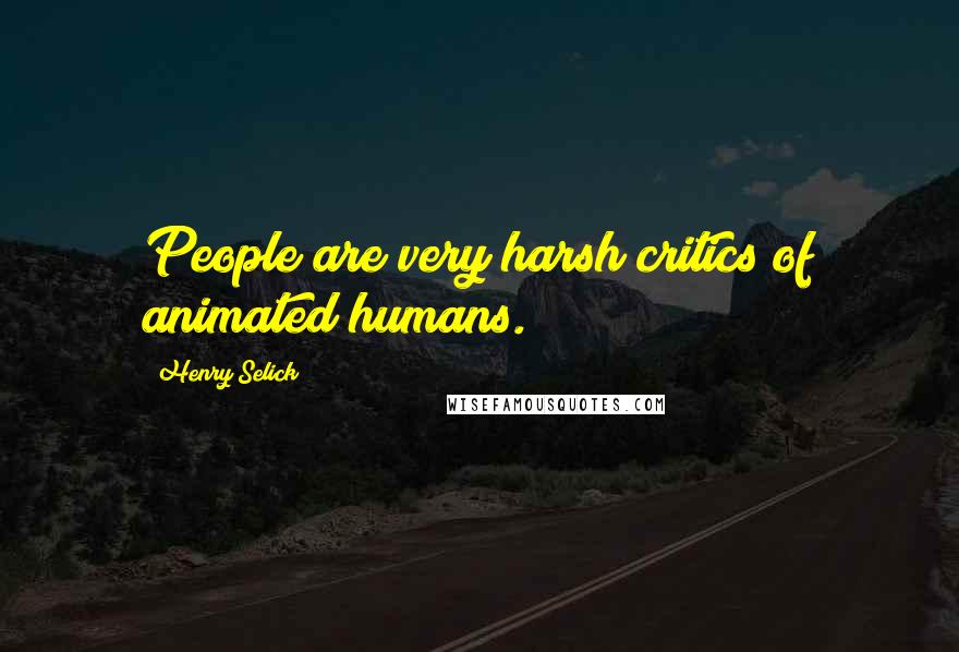 Henry Selick Quotes: People are very harsh critics of animated humans.