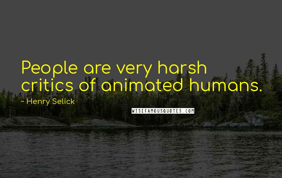 Henry Selick Quotes: People are very harsh critics of animated humans.