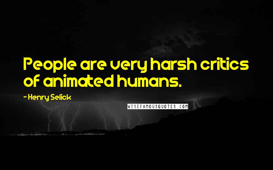 Henry Selick Quotes: People are very harsh critics of animated humans.