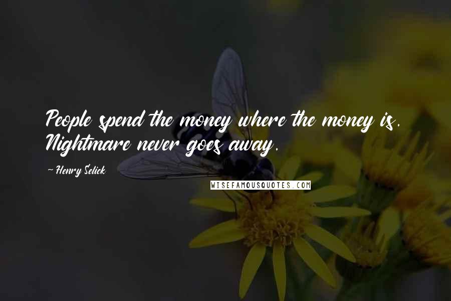 Henry Selick Quotes: People spend the money where the money is. Nightmare never goes away.