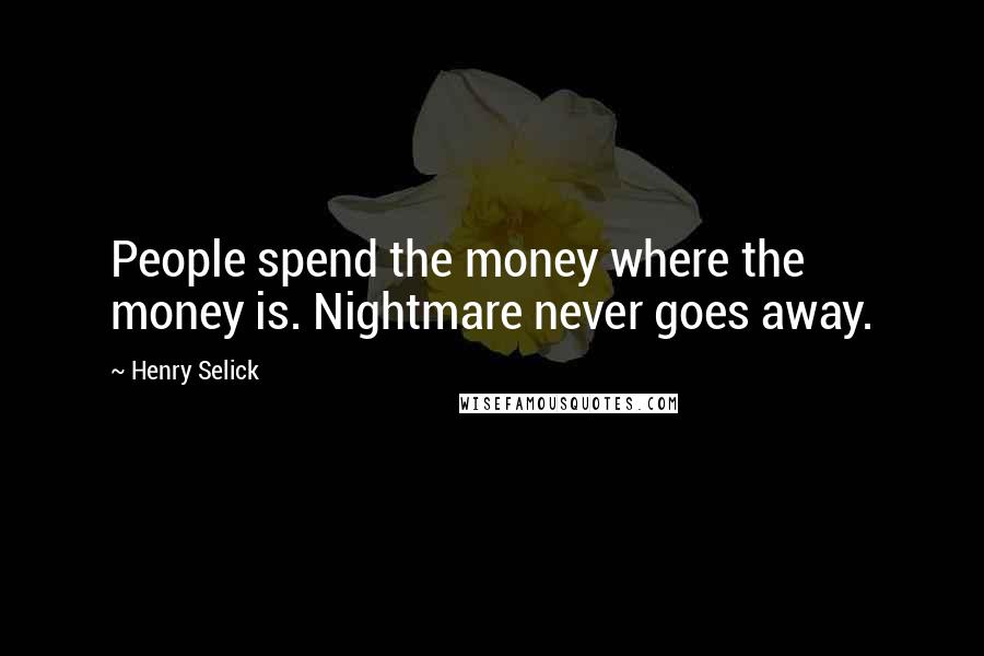 Henry Selick Quotes: People spend the money where the money is. Nightmare never goes away.