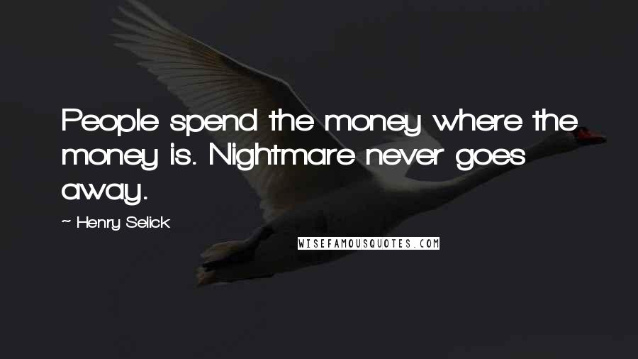 Henry Selick Quotes: People spend the money where the money is. Nightmare never goes away.