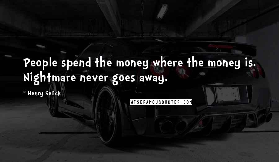 Henry Selick Quotes: People spend the money where the money is. Nightmare never goes away.