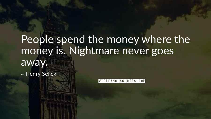 Henry Selick Quotes: People spend the money where the money is. Nightmare never goes away.