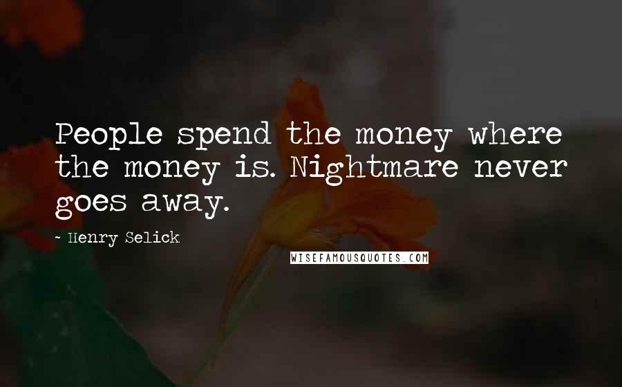 Henry Selick Quotes: People spend the money where the money is. Nightmare never goes away.