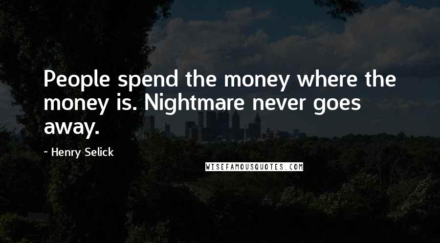 Henry Selick Quotes: People spend the money where the money is. Nightmare never goes away.