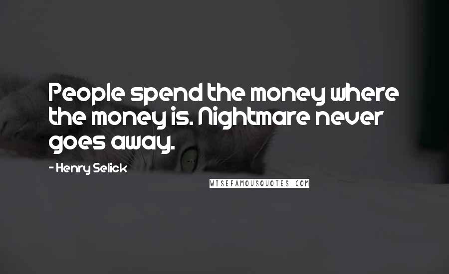 Henry Selick Quotes: People spend the money where the money is. Nightmare never goes away.