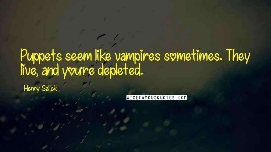 Henry Selick Quotes: Puppets seem like vampires sometimes. They live, and you're depleted.