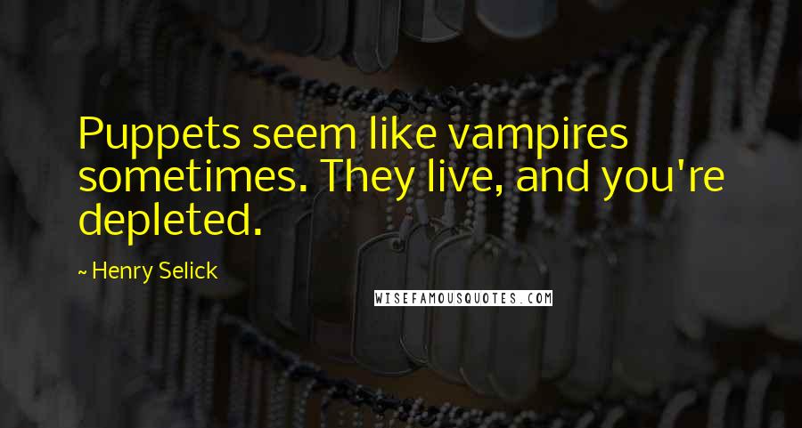 Henry Selick Quotes: Puppets seem like vampires sometimes. They live, and you're depleted.