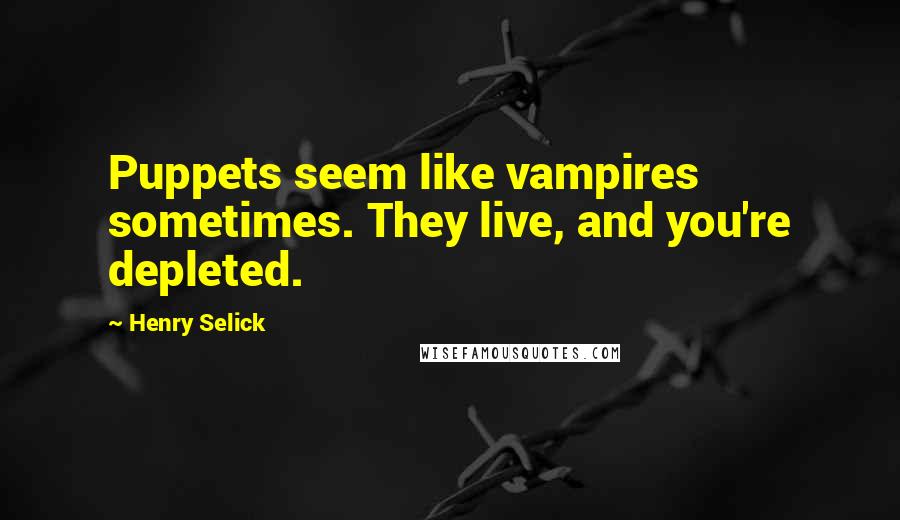 Henry Selick Quotes: Puppets seem like vampires sometimes. They live, and you're depleted.