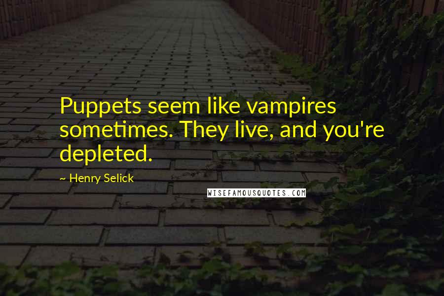 Henry Selick Quotes: Puppets seem like vampires sometimes. They live, and you're depleted.