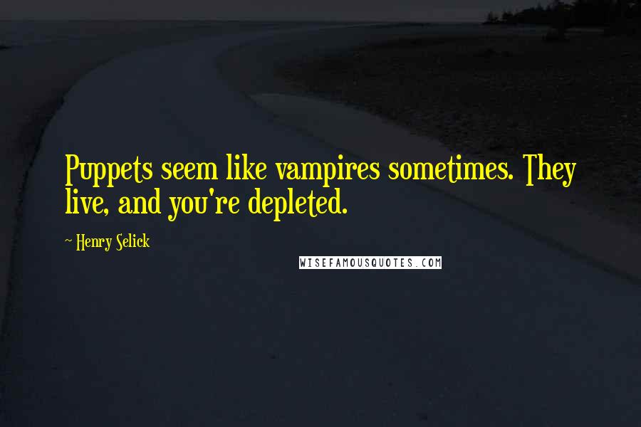 Henry Selick Quotes: Puppets seem like vampires sometimes. They live, and you're depleted.
