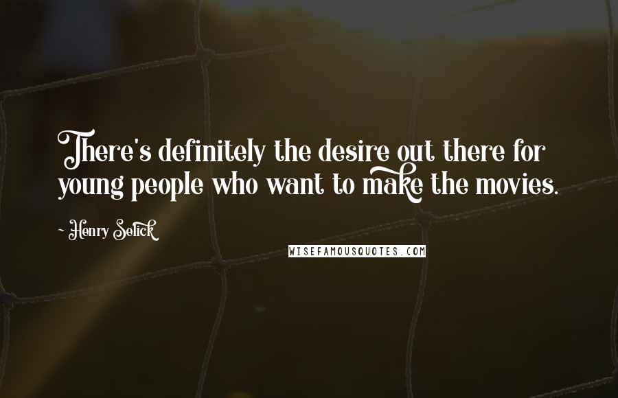 Henry Selick Quotes: There's definitely the desire out there for young people who want to make the movies.