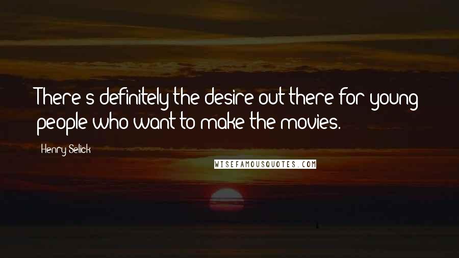 Henry Selick Quotes: There's definitely the desire out there for young people who want to make the movies.