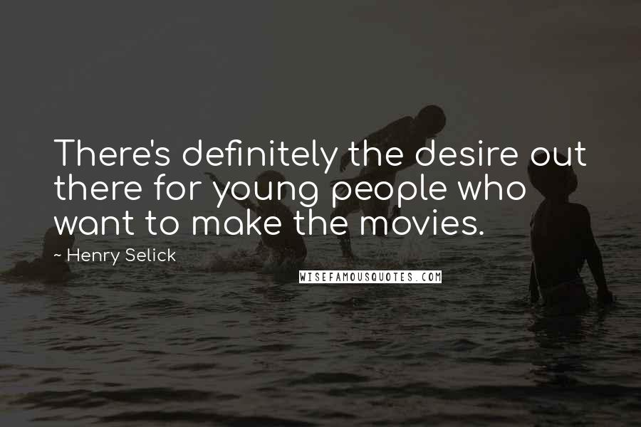 Henry Selick Quotes: There's definitely the desire out there for young people who want to make the movies.