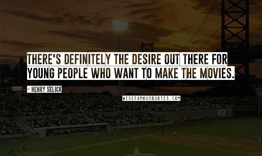 Henry Selick Quotes: There's definitely the desire out there for young people who want to make the movies.