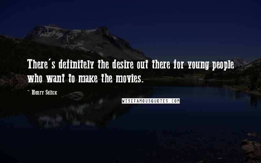 Henry Selick Quotes: There's definitely the desire out there for young people who want to make the movies.