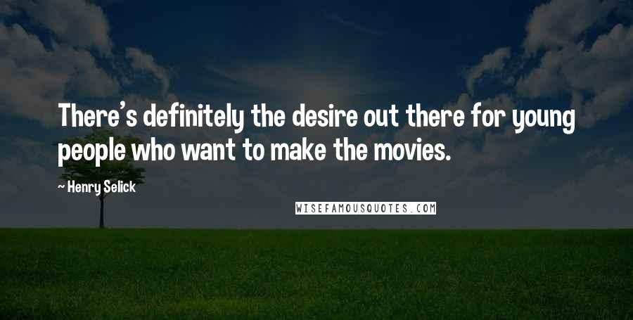 Henry Selick Quotes: There's definitely the desire out there for young people who want to make the movies.