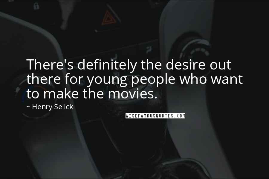 Henry Selick Quotes: There's definitely the desire out there for young people who want to make the movies.