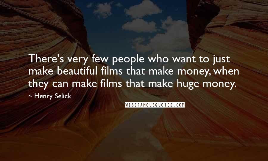 Henry Selick Quotes: There's very few people who want to just make beautiful films that make money, when they can make films that make huge money.