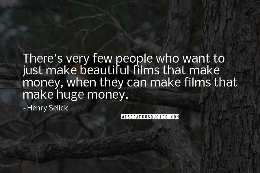 Henry Selick Quotes: There's very few people who want to just make beautiful films that make money, when they can make films that make huge money.