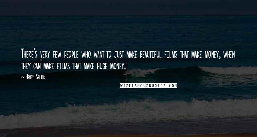 Henry Selick Quotes: There's very few people who want to just make beautiful films that make money, when they can make films that make huge money.