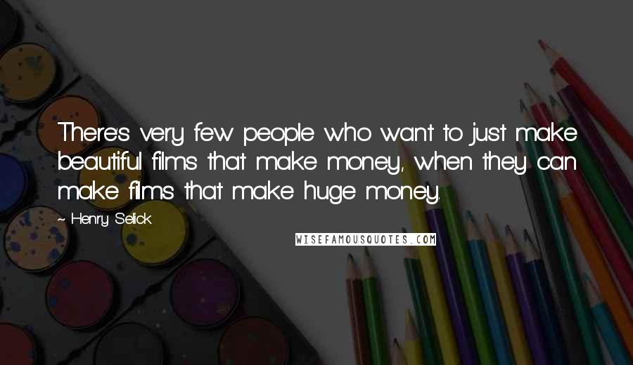 Henry Selick Quotes: There's very few people who want to just make beautiful films that make money, when they can make films that make huge money.