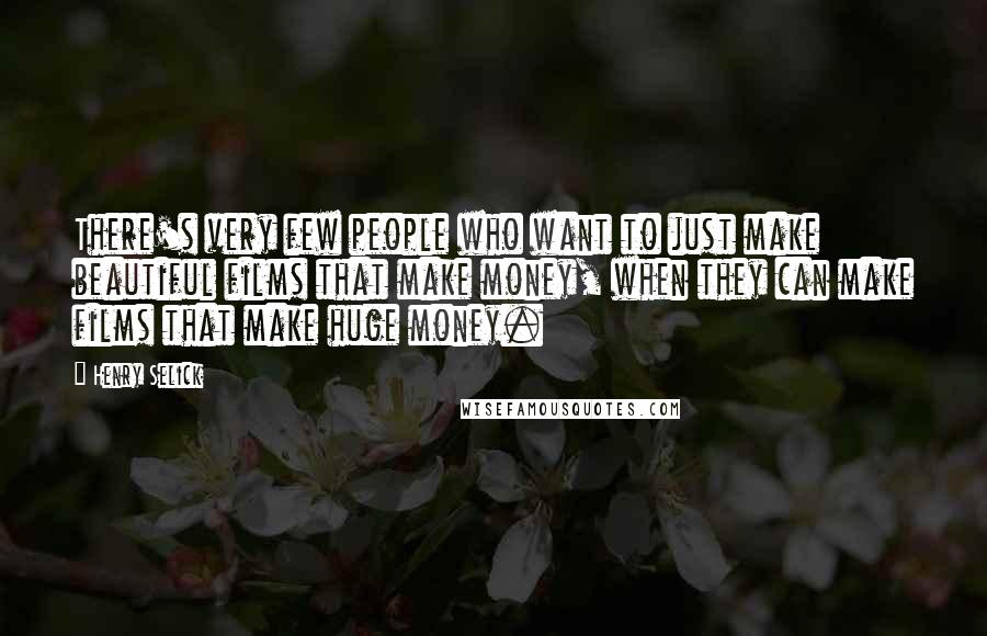 Henry Selick Quotes: There's very few people who want to just make beautiful films that make money, when they can make films that make huge money.