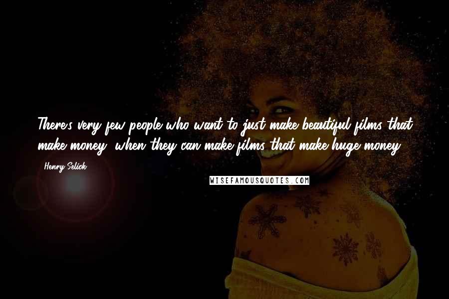 Henry Selick Quotes: There's very few people who want to just make beautiful films that make money, when they can make films that make huge money.