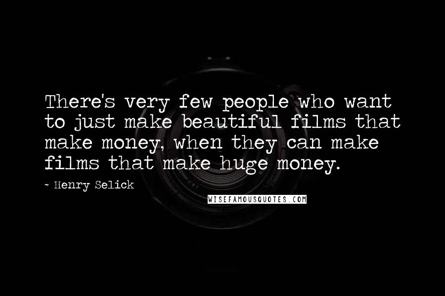 Henry Selick Quotes: There's very few people who want to just make beautiful films that make money, when they can make films that make huge money.