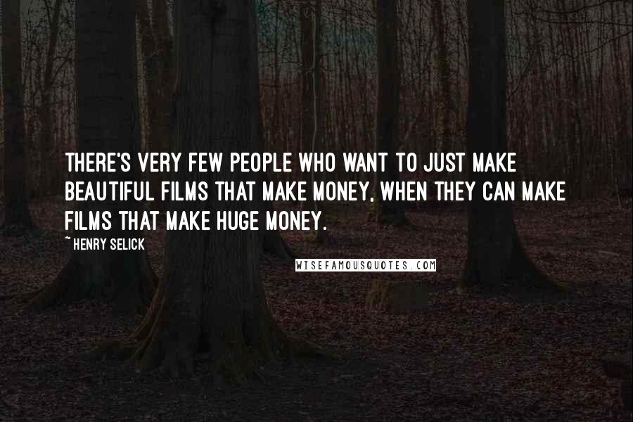 Henry Selick Quotes: There's very few people who want to just make beautiful films that make money, when they can make films that make huge money.