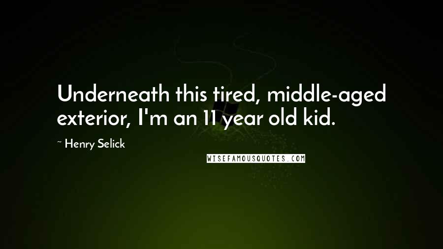 Henry Selick Quotes: Underneath this tired, middle-aged exterior, I'm an 11 year old kid.